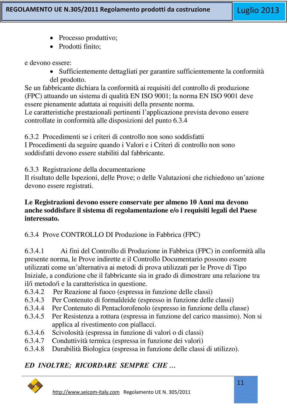 della presente norma. Le caratteristiche prestazionali pertinenti l applicazione prevista devono essere controllate in conformità alle disposizioni del punto 6.3.