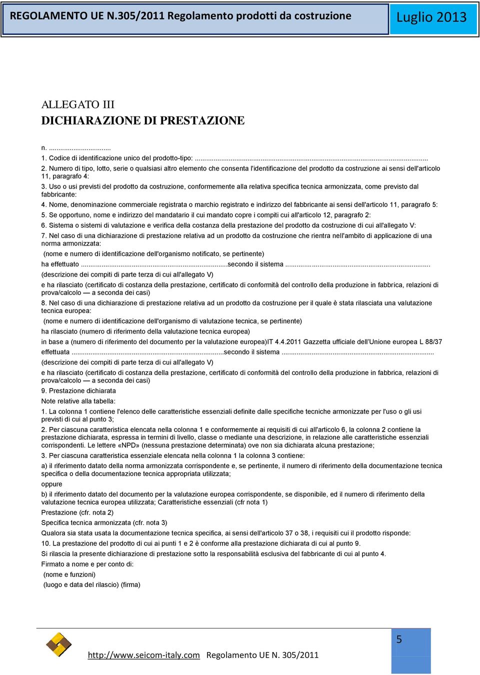 Uso o usi previsti del prodotto da costruzione, conformemente alla relativa specifica tecnica armonizzata, come previsto dal fabbricante: 4.