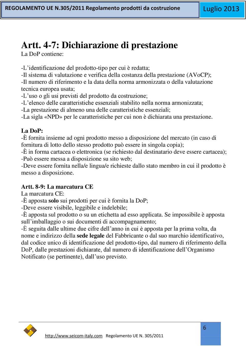 stabilito nella norma armonizzata; -La prestazione di almeno una delle caratteristiche essenziali; -La sigla «NPD» per le caratteristiche per cui non è dichiarata una prestazione.