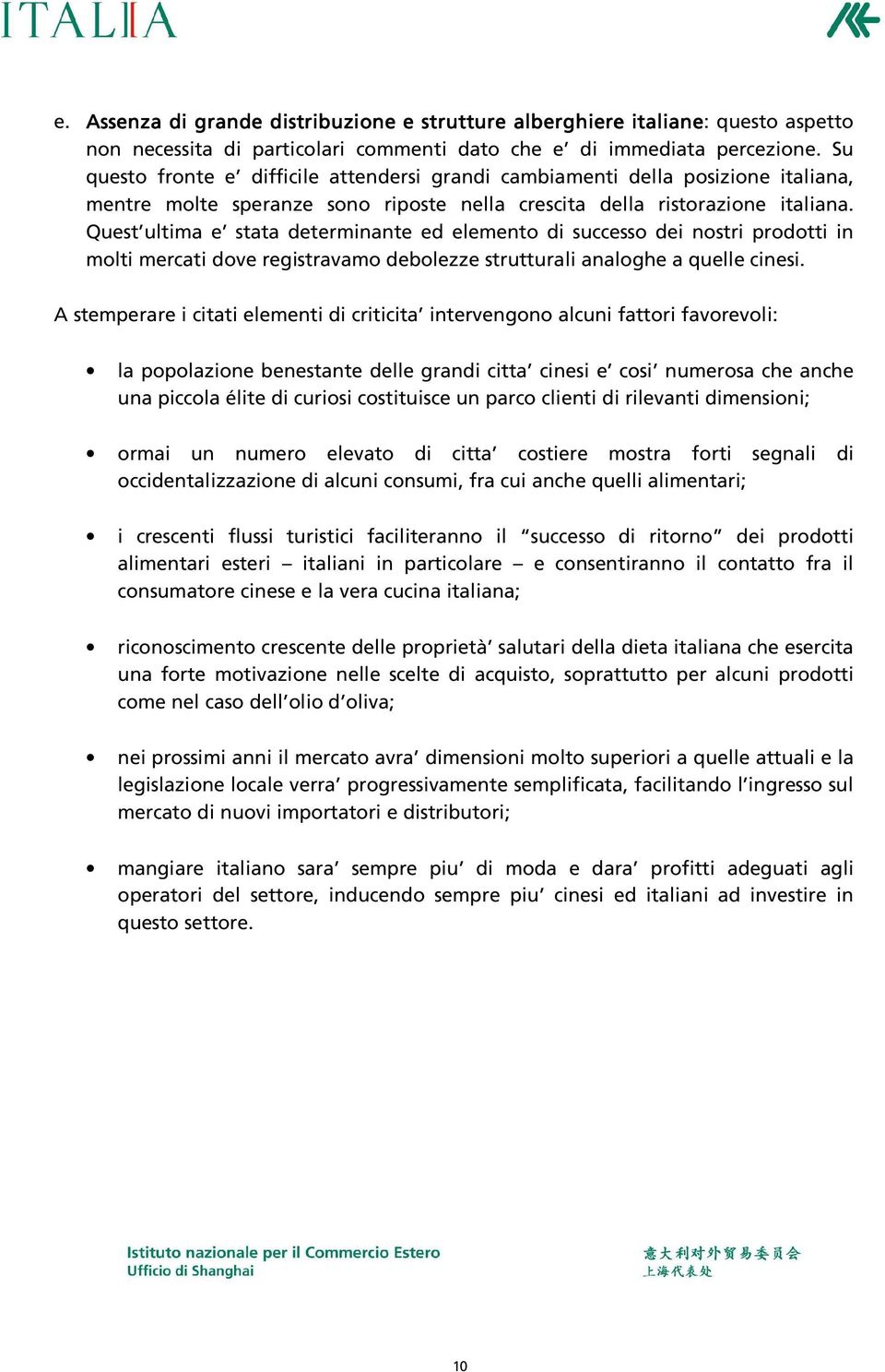 Quest ultima e stata determinante ed elemento di successo dei nostri prodotti in molti mercati dove registravamo debolezze strutturali analoghe a quelle cinesi.