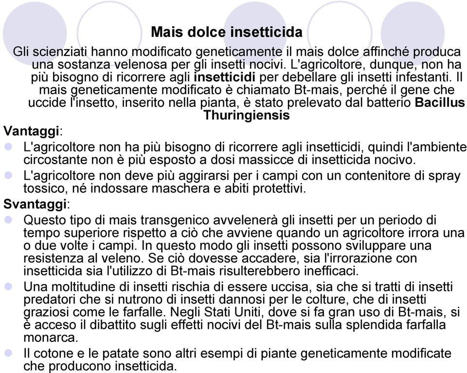 Il mais geneticamente modificato è chiamato Bt-mais, perché il gene che uccide l'insetto, inserito nella pianta, è stato prelevato dal batterio Bacillus Thuringiensis Vantaggi: L'agricoltore non ha