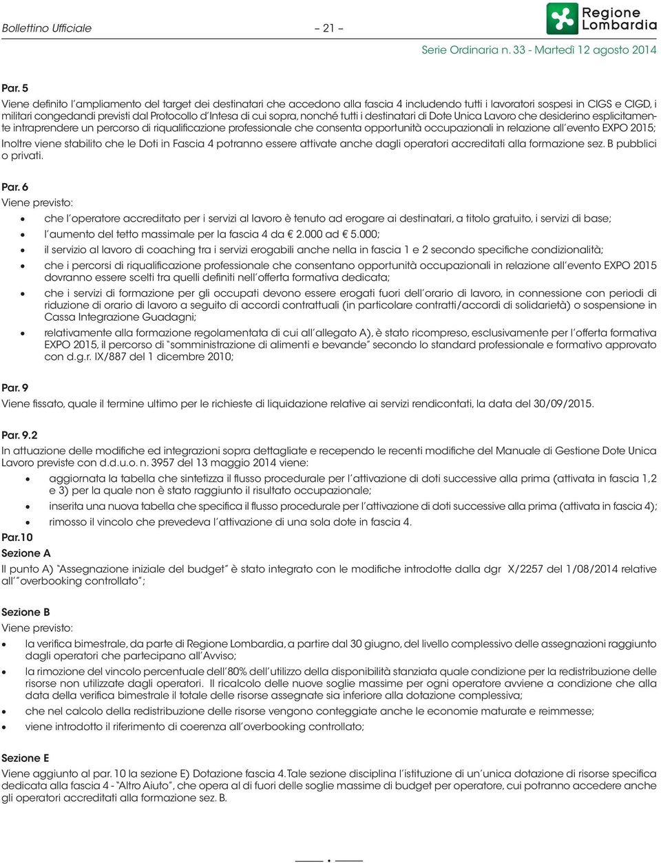 cui sopra, nonché tutti i destinatari di Dote Unica Lavoro che desiderino esplicitamente intraprendere un percorso di riqualificazione professionale che consenta opportunità occupazionali in