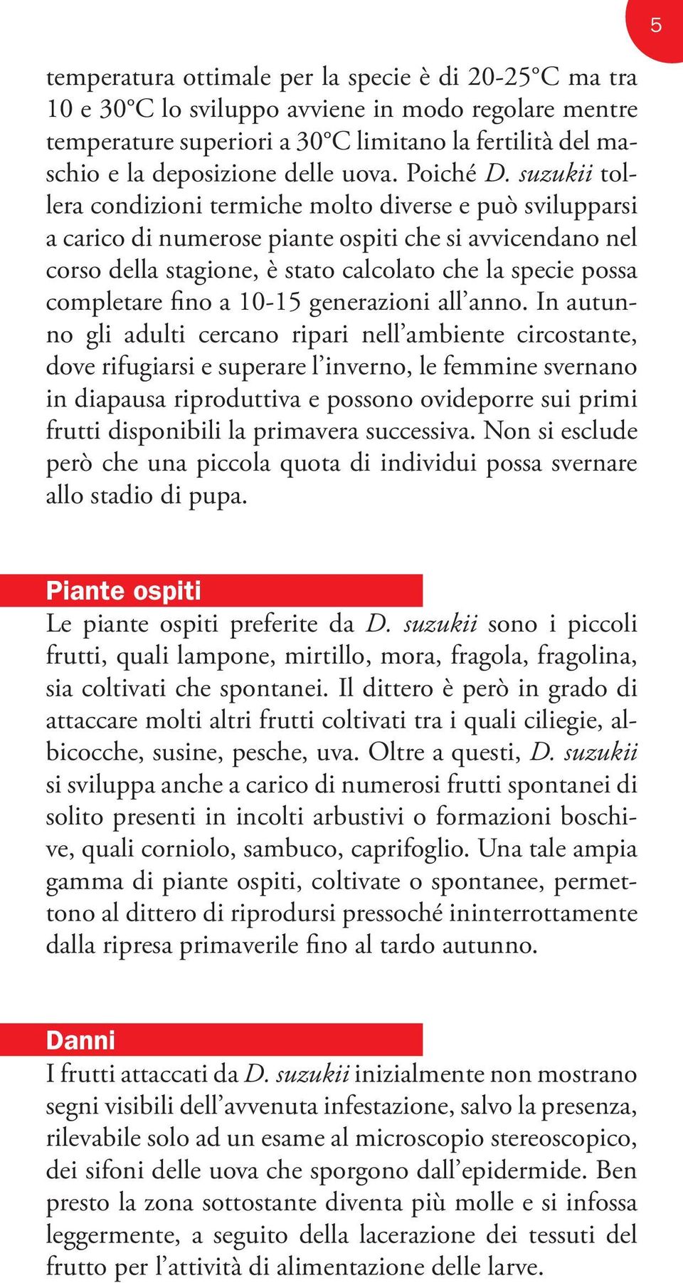 suzukii tollera condizioni termiche molto diverse e può svilupparsi a carico di numerose piante ospiti che si avvicendano nel corso della stagione, è stato calcolato che la specie possa completare