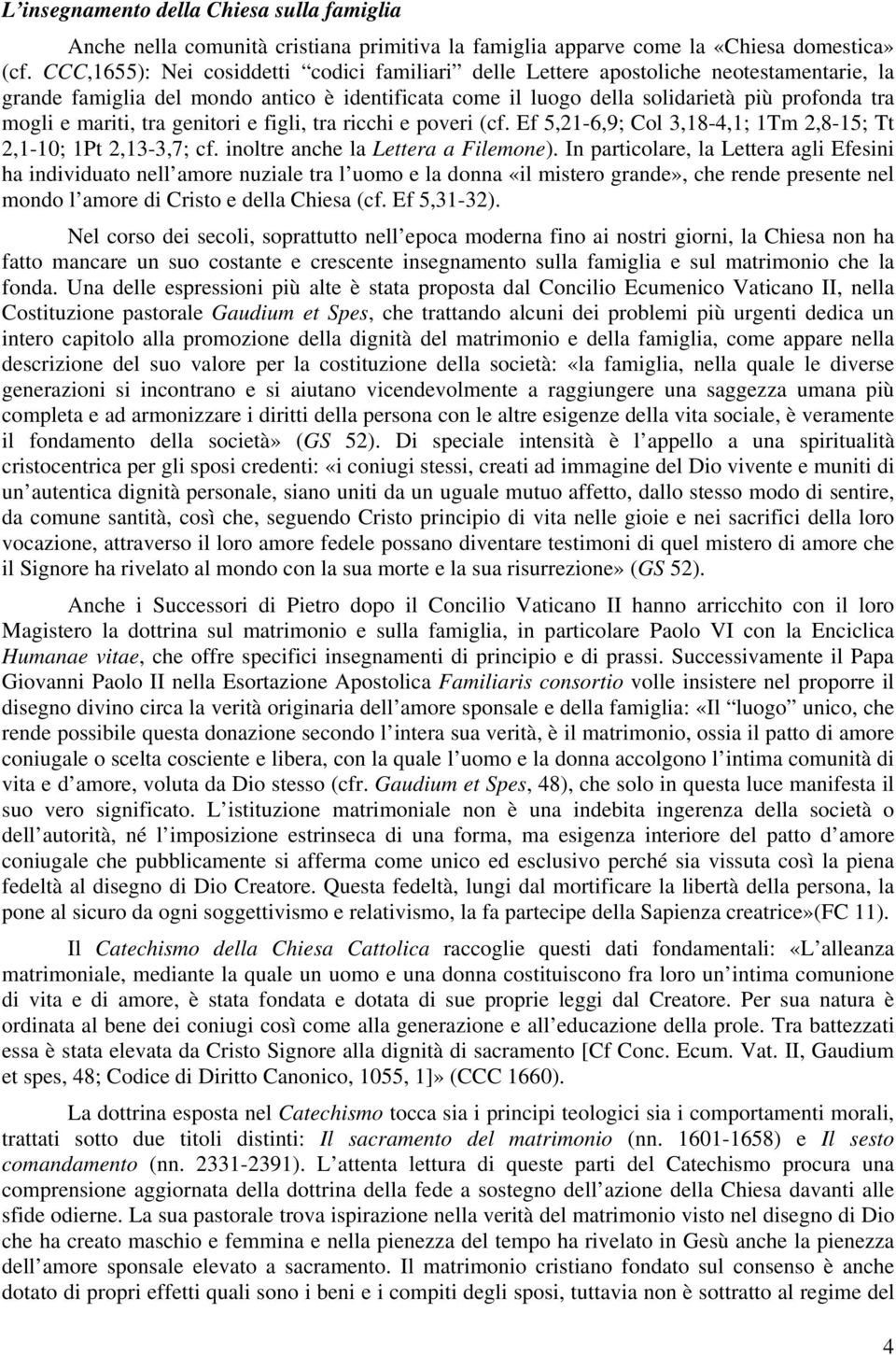 mariti, tra genitori e figli, tra ricchi e poveri (cf. Ef 5,21-6,9; Col 3,18-4,1; 1Tm 2,8-15; Tt 2,1-10; 1Pt 2,13-3,7; cf. inoltre anche la Lettera a Filemone).