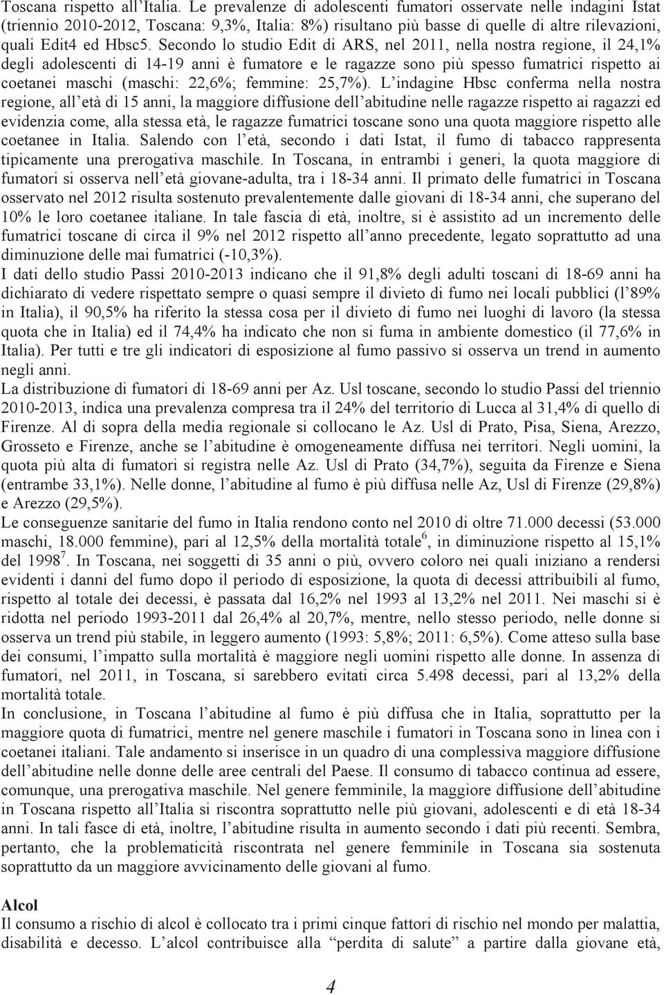 Secondo lo studio Edit di ARS, nel 2011, nella nostra regione, il 24,1% degli adolescenti di 14-19 anni è fumatore e le ragazze sono più spesso fumatrici rispetto ai coetanei maschi (maschi: 22,6%;