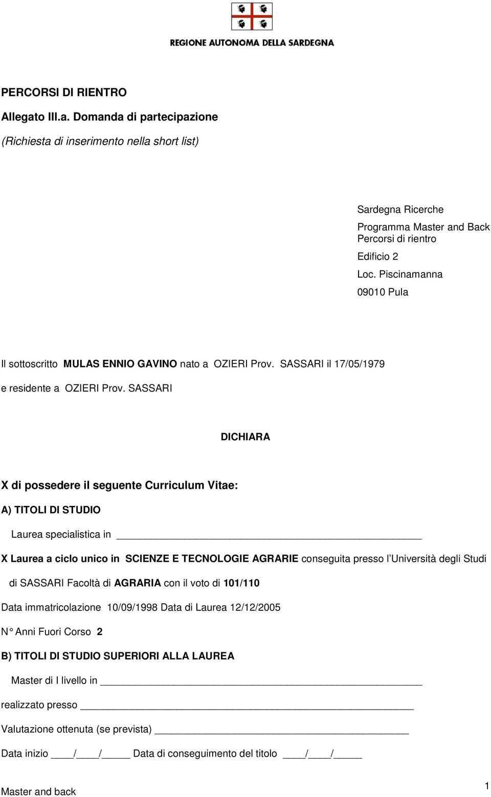 SASSARI DICHIARA X di possedere il seguente Curriculum Vitae: A) TITOLI DI STUDIO Laurea specialistica in X Laurea a ciclo unico in SCIENZE E TECNOLOGIE AGRARIE conseguita presso l Università degli