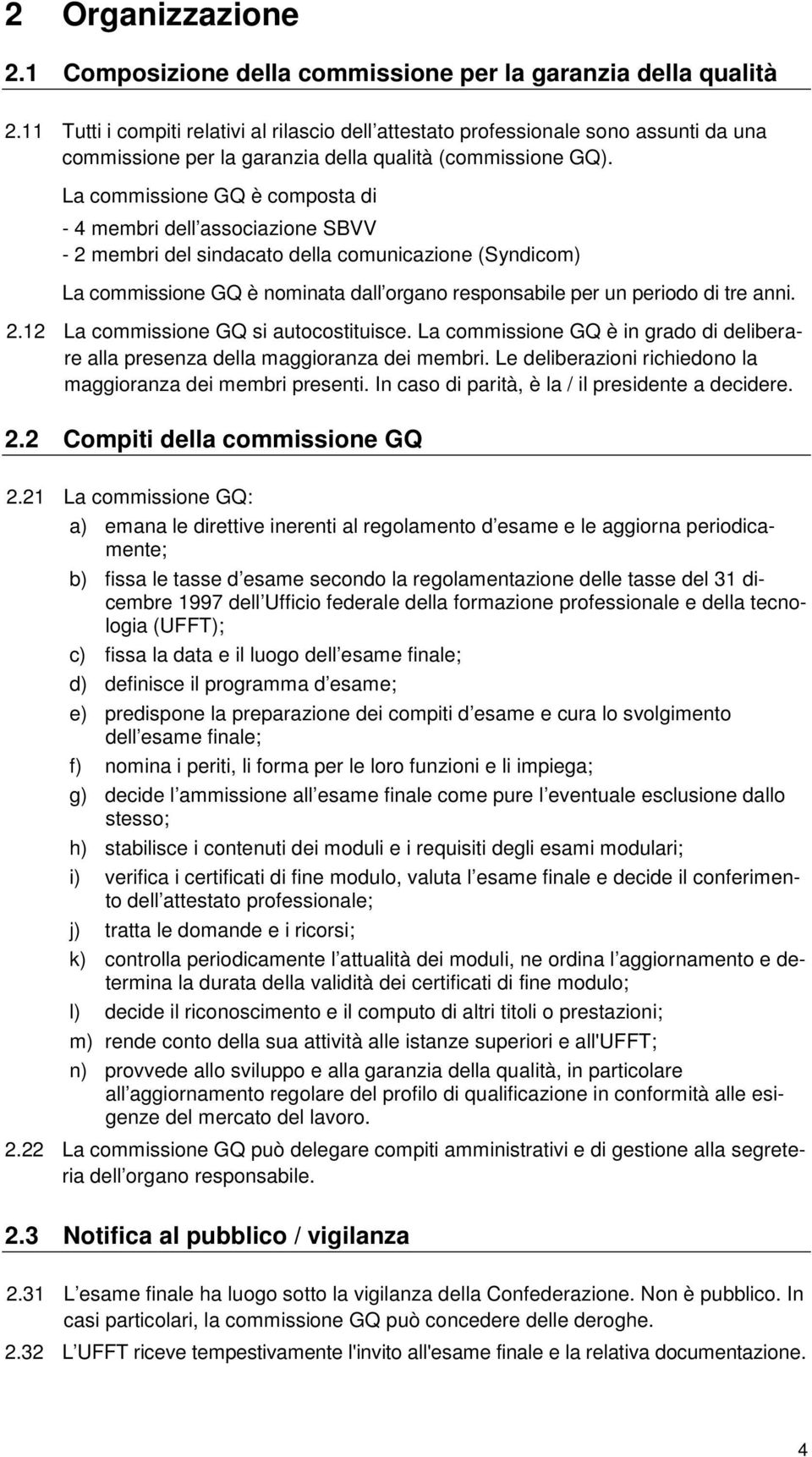 La commissione GQ è composta di - 4 membri dell associazione SBVV - 2 membri del sindacato della comunicazione (Syndicom) La commissione GQ è nominata dall organo responsabile per un periodo di tre