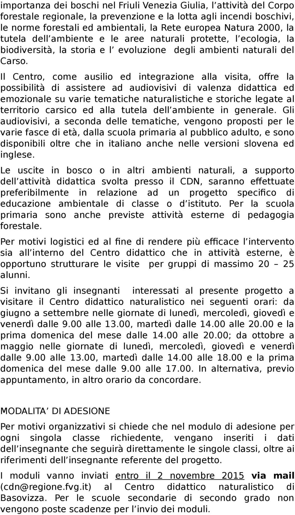 Il Centro, come ausilio ed integrazione alla visita, offre la possibilità di assistere ad audiovisivi di valenza didattica ed emozionale su varie tematiche naturalistiche e storiche legate al