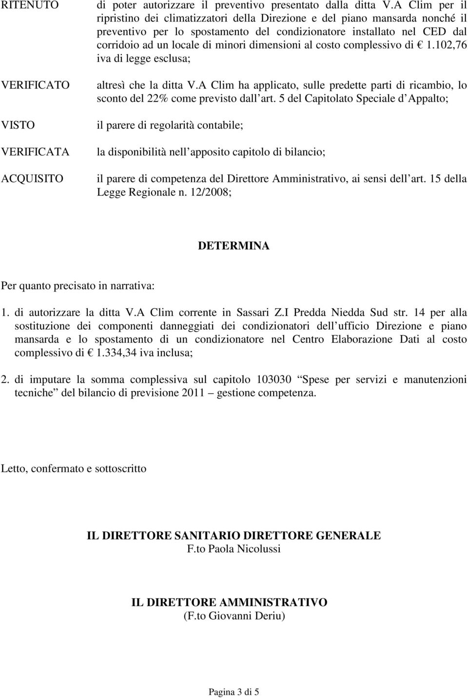 dimensioni al costo complessivo di 1.102,76 iva di legge esclusa; altresì che la ditta V.A Clim ha applicato, sulle predette parti di ricambio, lo sconto del 22% come previsto dall art.