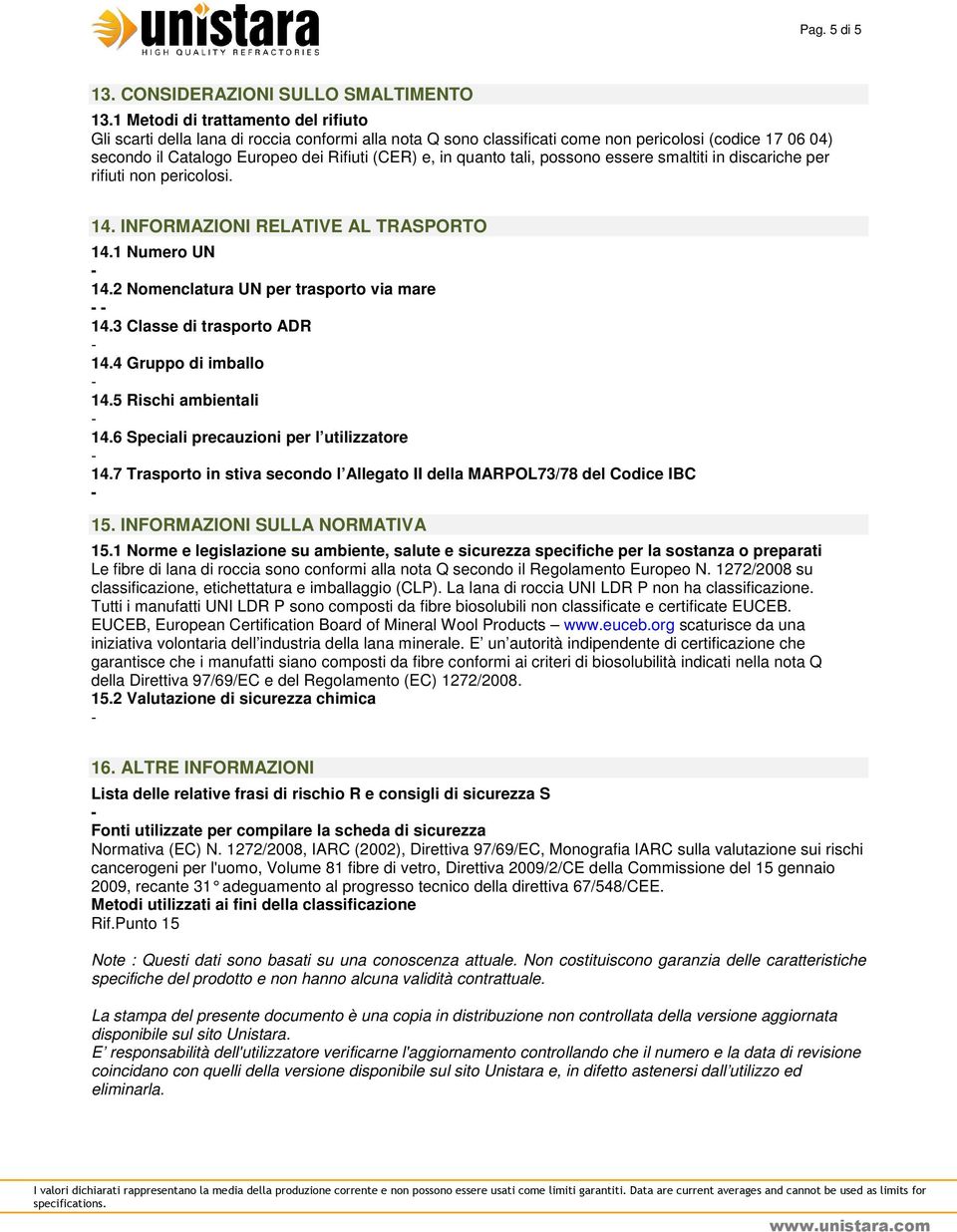 quanto tali, possono essere smaltiti in discariche per rifiuti non pericolosi. 14. INFORMAZIONI RELATIVE AL TRASPORTO 14.1 Numero UN 14.2 Nomenclatura UN per trasporto via mare 14.