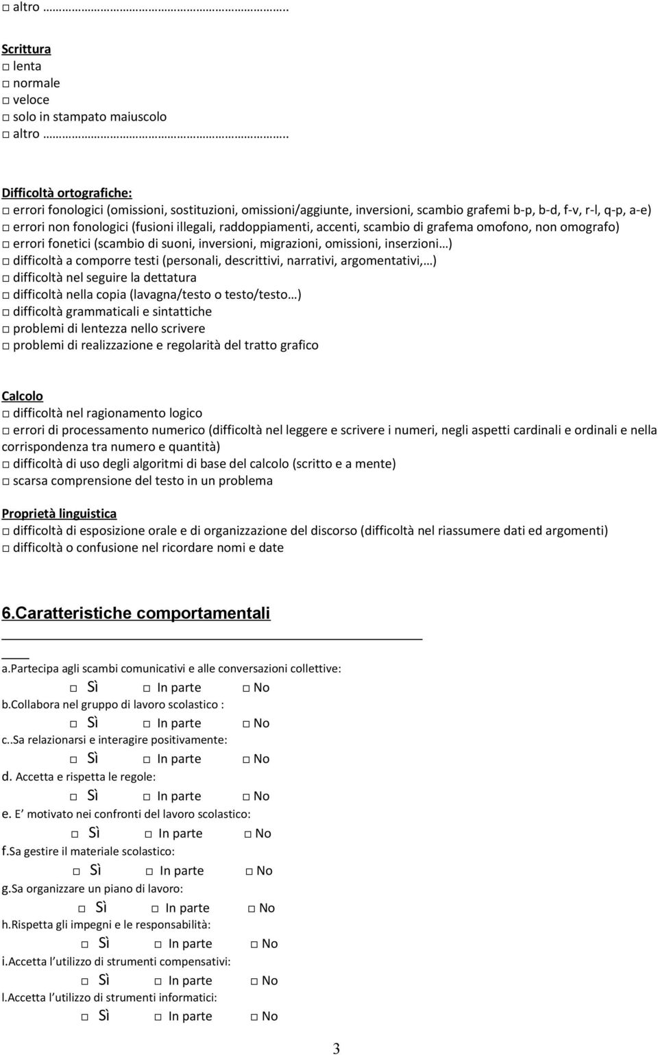 raddoppiamenti, accenti, scambio di grafema omofono, non omografo) errori fonetici (scambio di suoni, inversioni, migrazioni, omissioni, inserzioni ) difficoltà a comporre testi (personali,