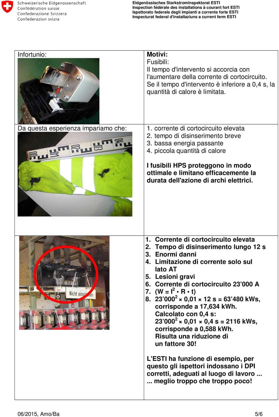 piccola quantità di calore I fusibili HPS proteggono in modo ottimale e limitano efficacemente la durata dell'azione di archi elettrici. 1. Corrente di cortocircuito elevata 2.