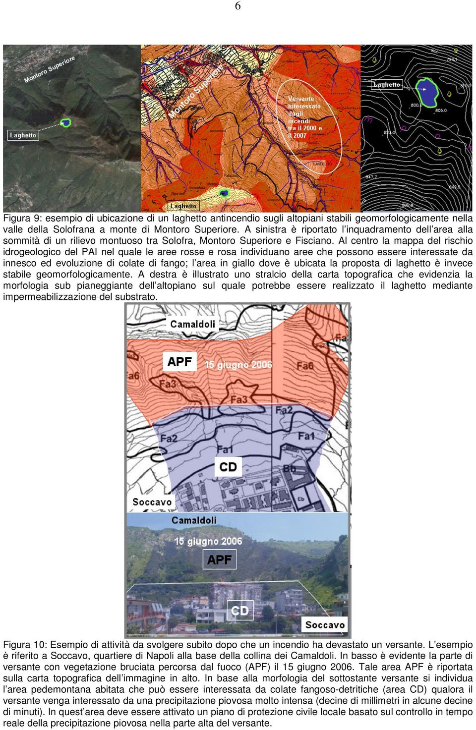 Al centro la mappa del rischio idrogeologico del PAI nel quale le aree rosse e rosa individuano aree che possono essere interessate da innesco ed evoluzione di colate di fango; l area in giallo dove