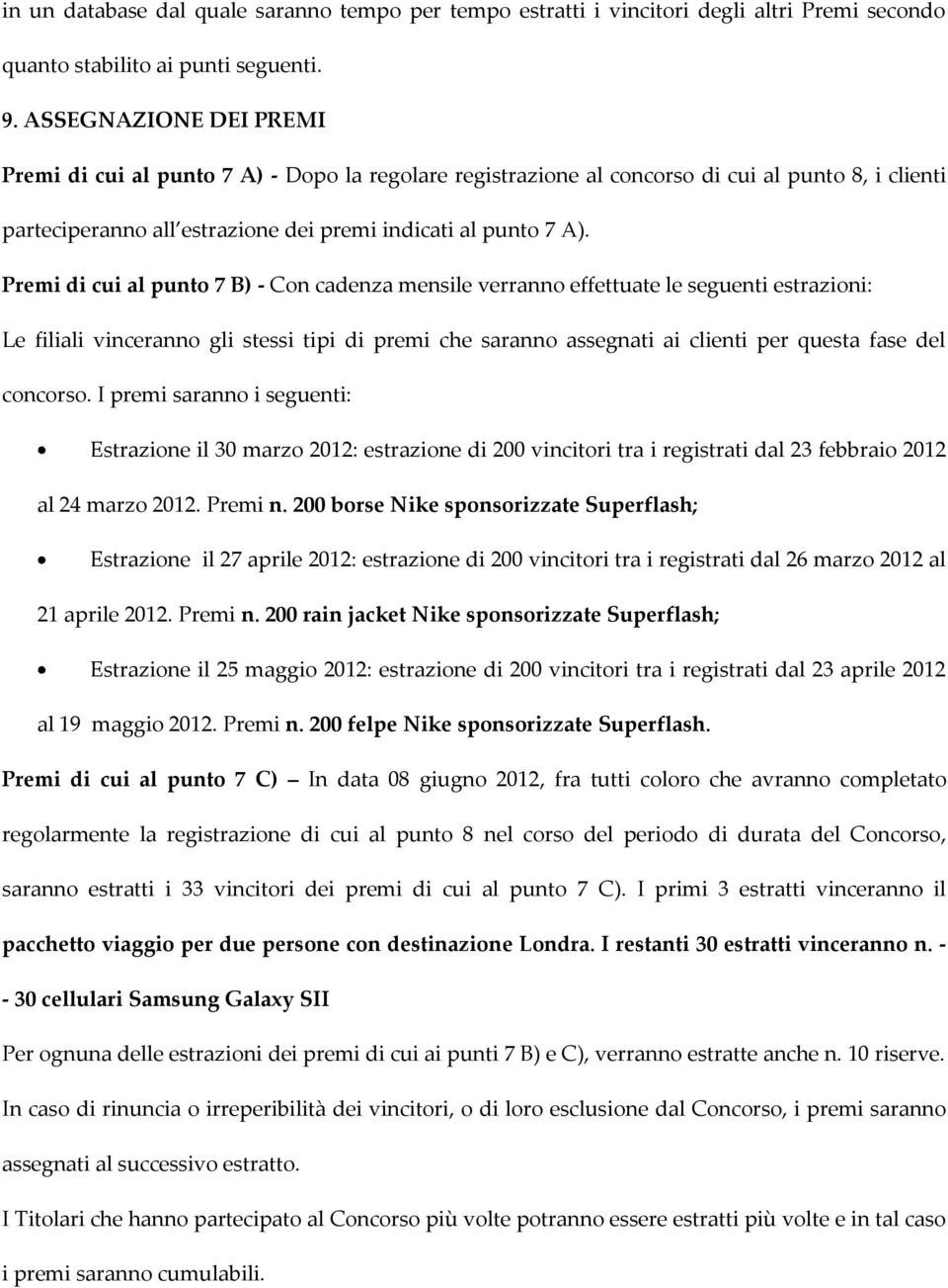 Premi di cui al punto 7 B) - Con cadenza mensile verranno effettuate le seguenti estrazioni: Le filiali vinceranno gli stessi tipi di premi che saranno assegnati ai clienti per questa fase del