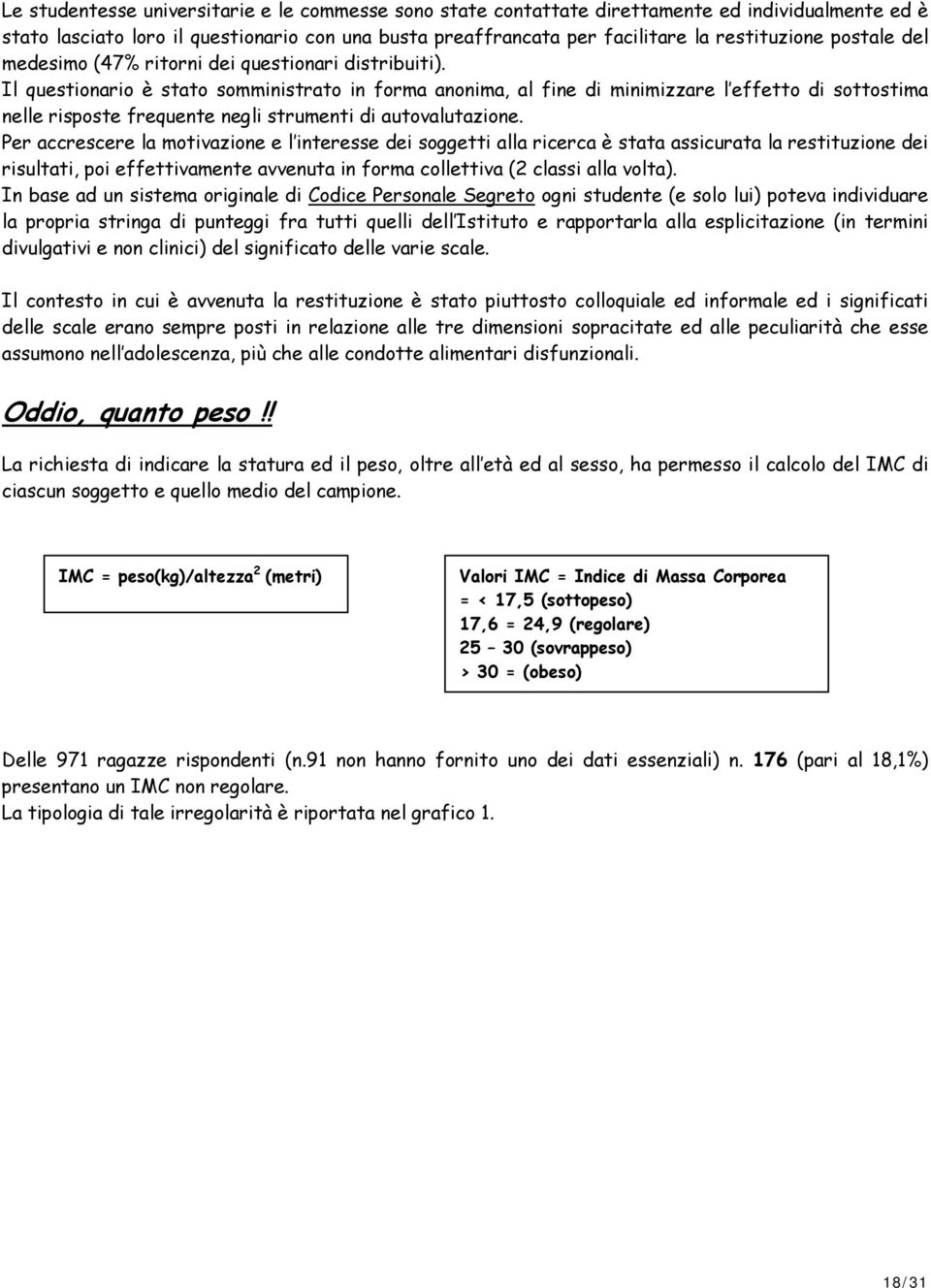 Il questionario è stato somministrato in forma anonima, al fine di minimizzare l effetto di sottostima nelle risposte frequente negli strumenti di autovalutazione.