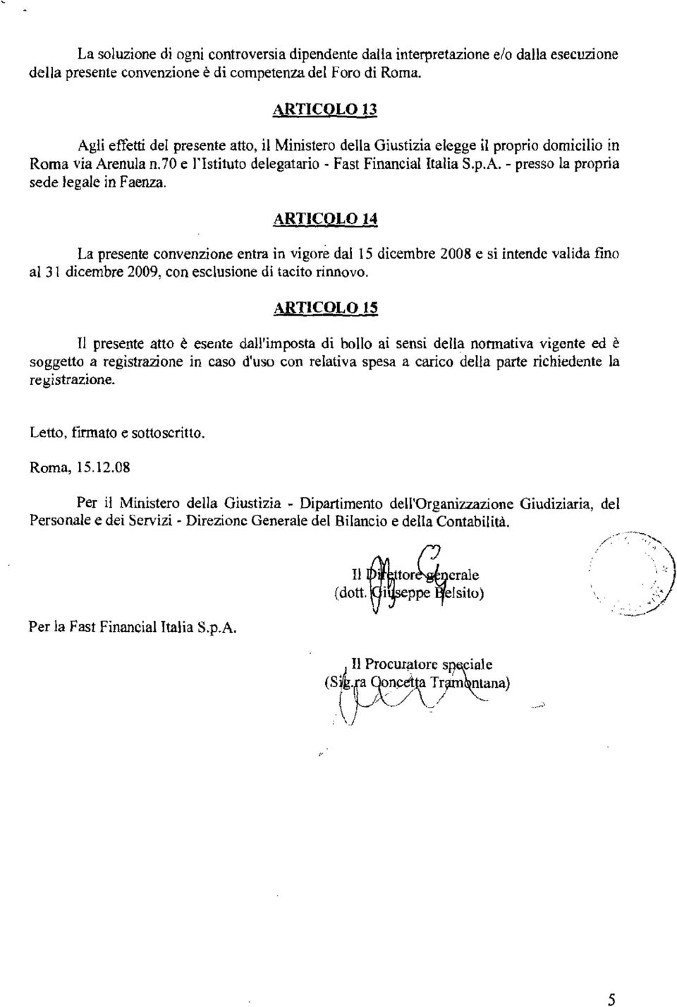 ARTICOLO 14 La presente convenzione entra in vigore dal 15 dicembre 2008 e si intende valida fino al 31 dicembre 2009, con esclusione di tacito rinnovo.