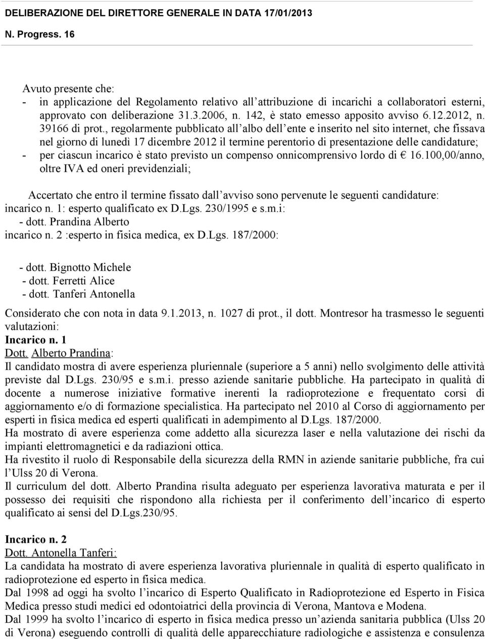 , regolarmente pubblicato all albo dell ente e inserito nel sito internet, che fissava nel giorno di lunedì 17 dicembre 2012 il termine perentorio di presentazione delle candidature; - per ciascun