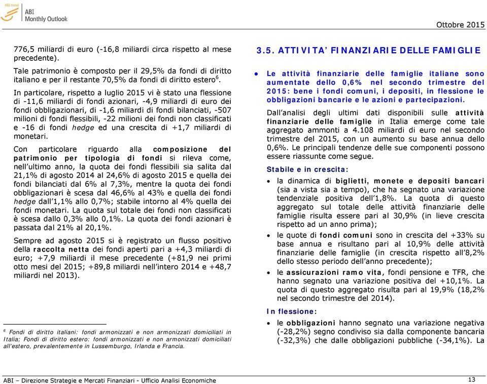 di fondi flessibili, -22 milioni dei fondi non classificati e -16 di fondi hedge ed una crescita di +1,7 miliardi di monetari.