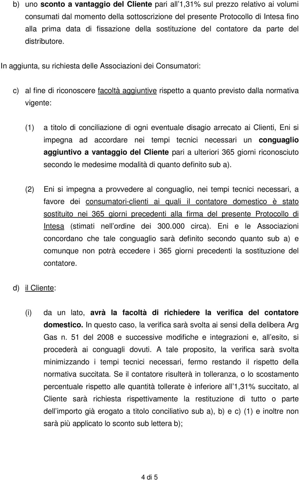 In aggiunta, su richiesta delle Associazioni dei Consumatori: c) al fine di riconoscere facoltà aggiuntive rispetto a quanto previsto dalla normativa vigente: (1) a titolo di conciliazione di ogni