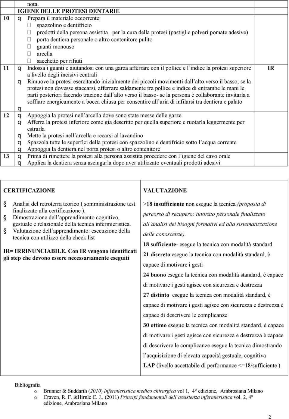 una garza afferrare con il pollice e l indice la protesi superiore a livello degli incisivi centrali q Rimuove la protesi esercitando inizialmente dei piccoli movimenti dall alto verso il basso; se