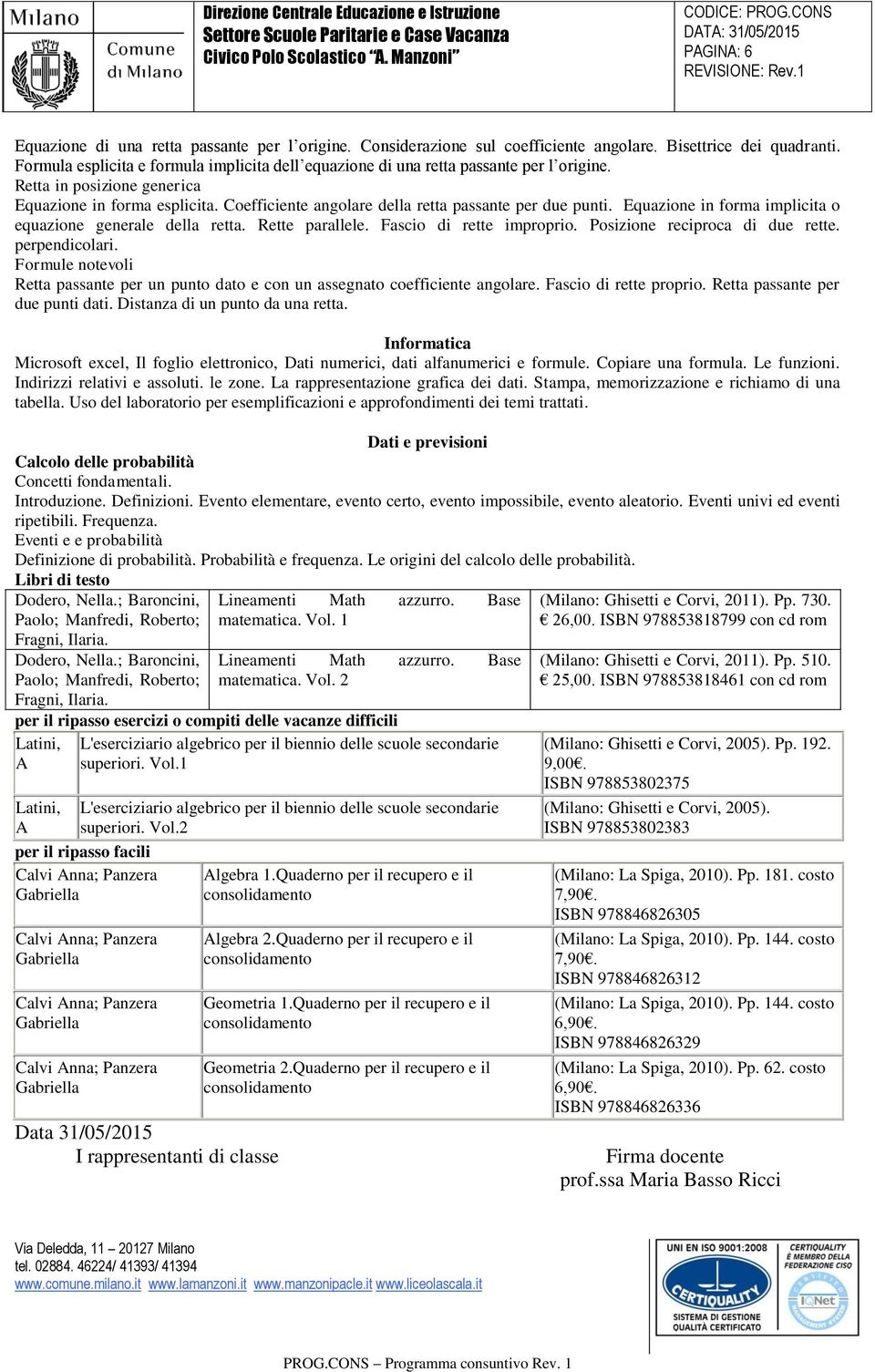 Coefficiente angolare della retta passante per due punti. Equazione in forma implicita o equazione generale della retta. Rette parallele. Fascio di rette improprio. Posizione reciproca di due rette.