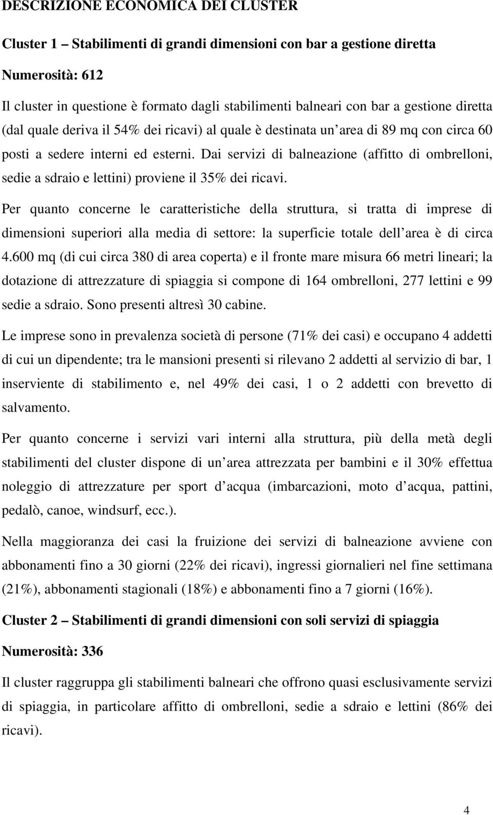 Dai servizi di balneazione (affitto di ombrelloni, sedie a sdraio e lettini) proviene il 35% dei ricavi.