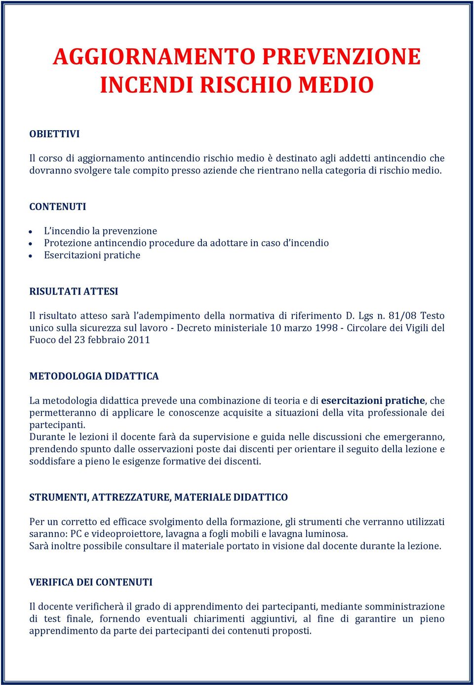 CONTENUTI L incendio la prevenzione Protezione antincendio procedure da adottare in caso d incendio Esercitazioni pratiche RISULTATI ATTESI Il risultato atteso sarà l adempimento della normativa di