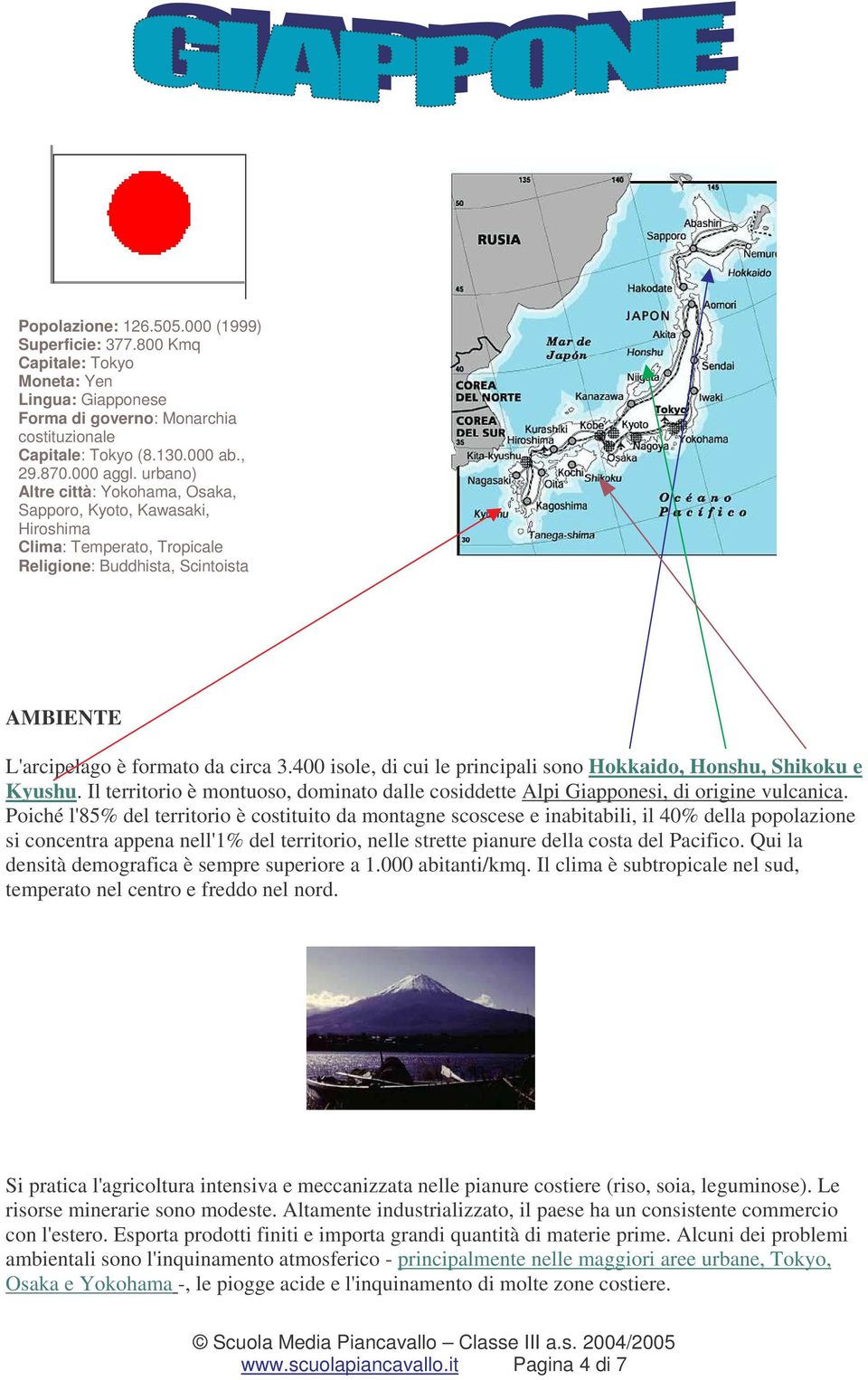 400 isole, di cui le principali sono Hokkaido, Honshu, Shikoku e Kyushu. Il territorio è montuoso, dominato dalle cosiddette Alpi Giapponesi, di origine vulcanica.