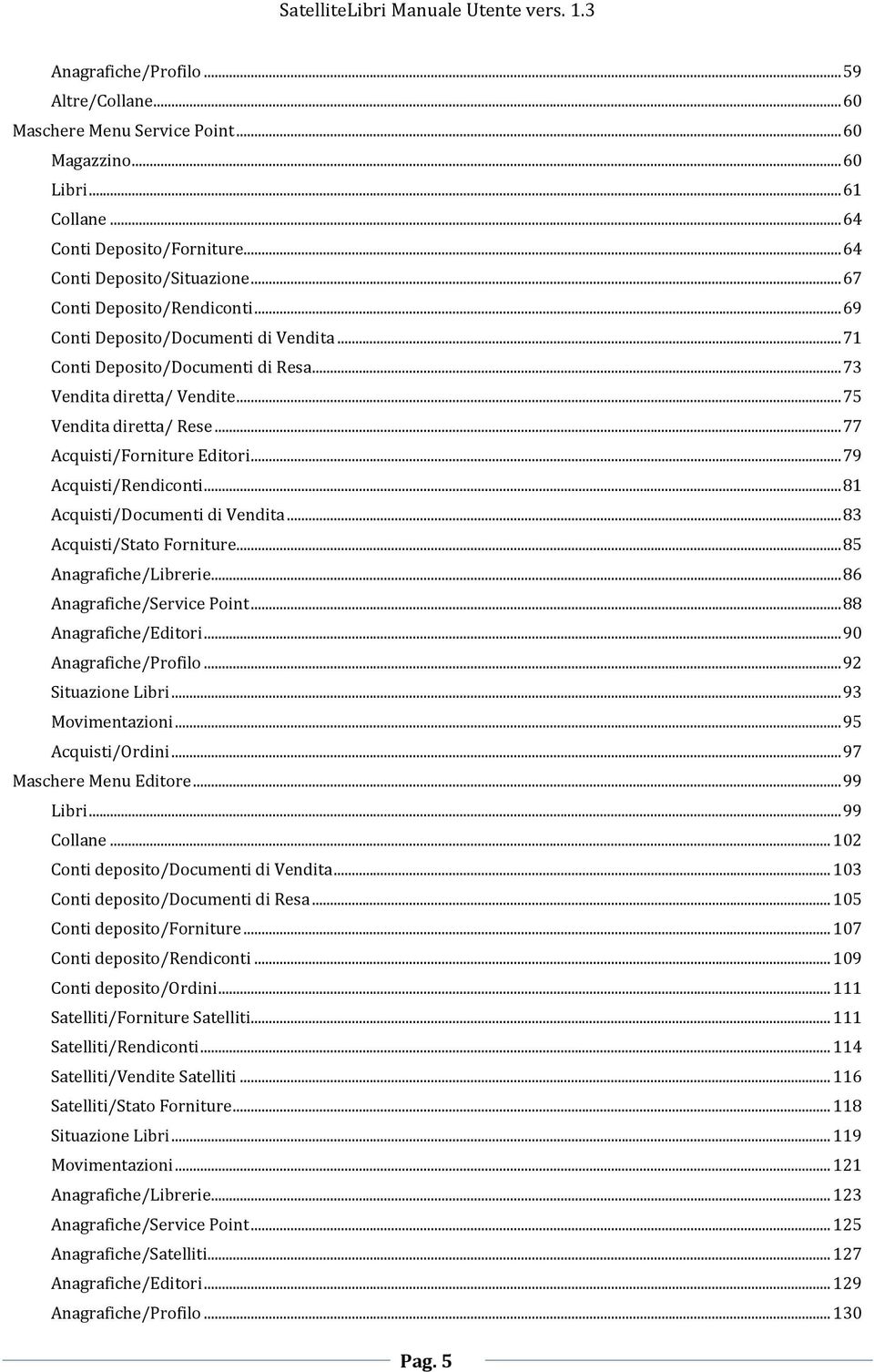 .. 77 Acquisti/Forniture Editori... 79 Acquisti/Rendiconti... 81 Acquisti/Documenti di Vendita... 83 Acquisti/Stato Forniture... 85 Anagrafiche/Librerie... 86 Anagrafiche/Service Point.