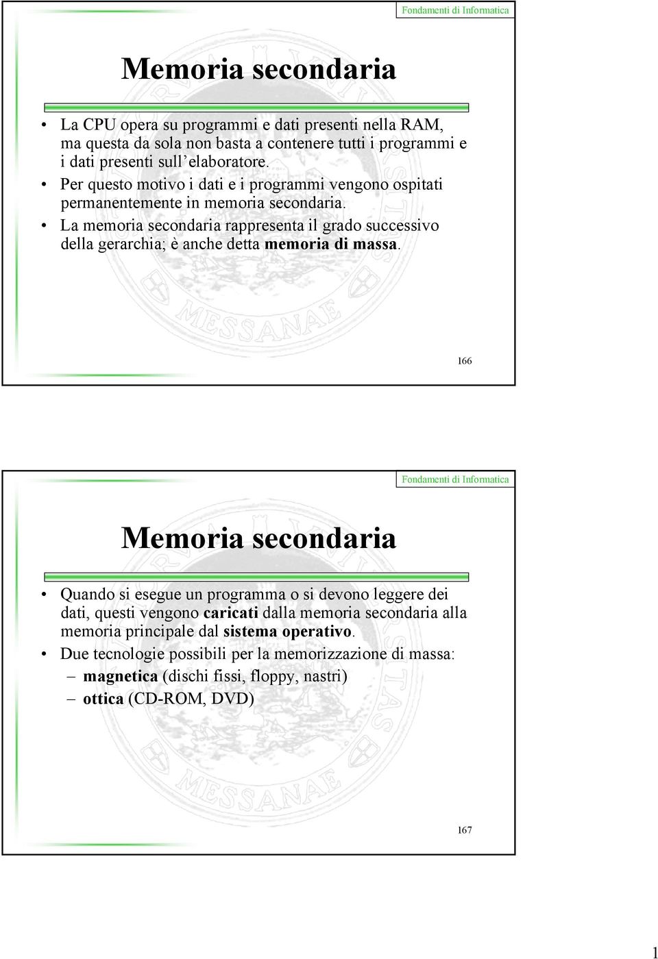 La memoria secondaria rappresenta il grado successivo della gerarchia; è anche detta memoria di massa.