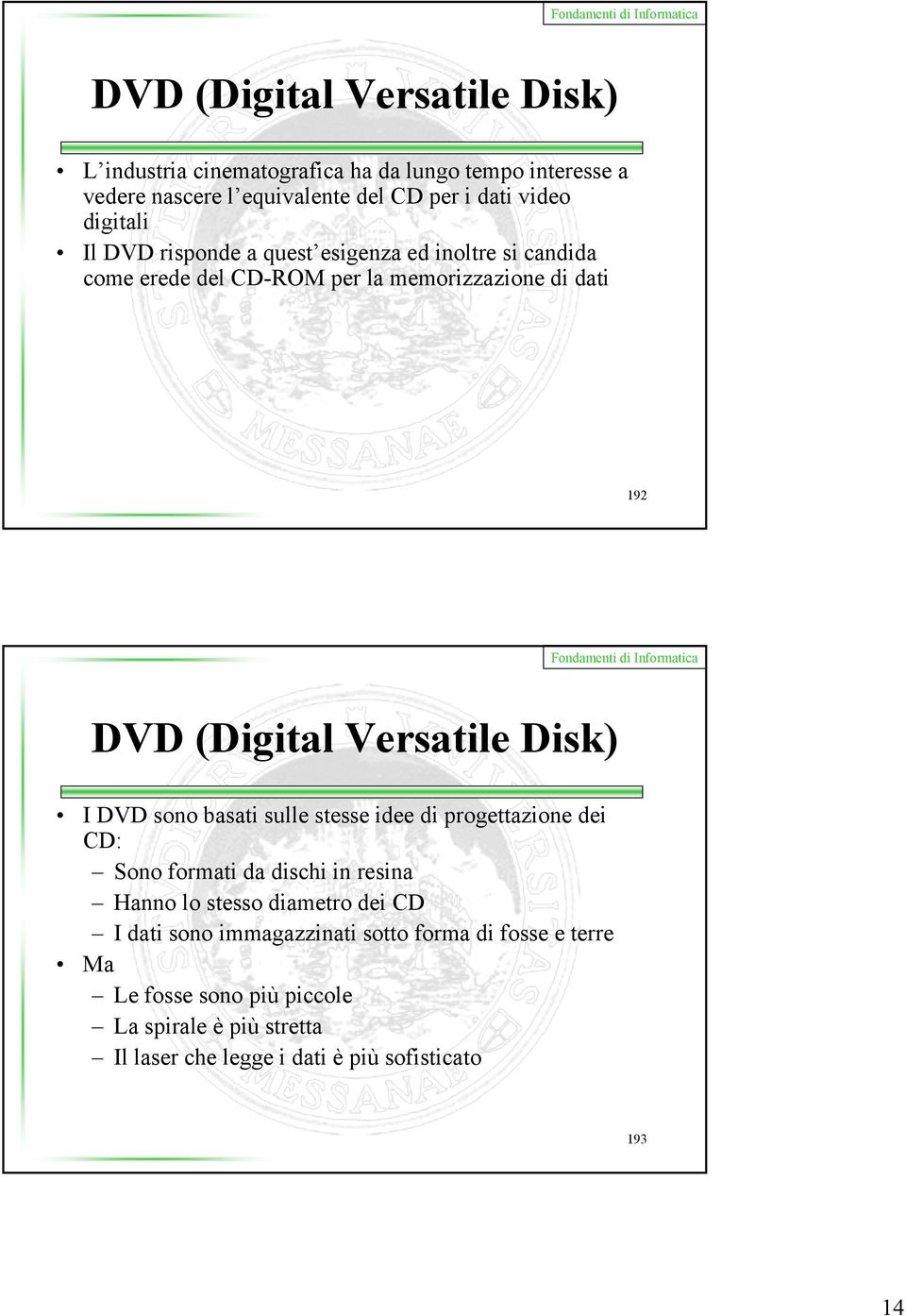 Disk) I DVD sono basati sulle stesse idee di progettazione dei CD: Sono formati da dischi in resina Hanno lo stesso diametro dei CD I dati sono