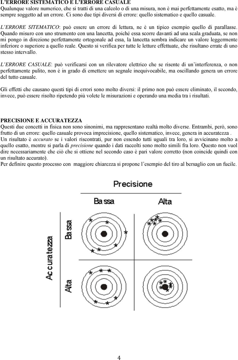 Quando misuro con uno strumento con una lancetta, poiché essa scorre davanti ad una scala graduata, se non mi pongo in direzione perfettamente ortogonale ad essa, la lancetta sembra indicare un