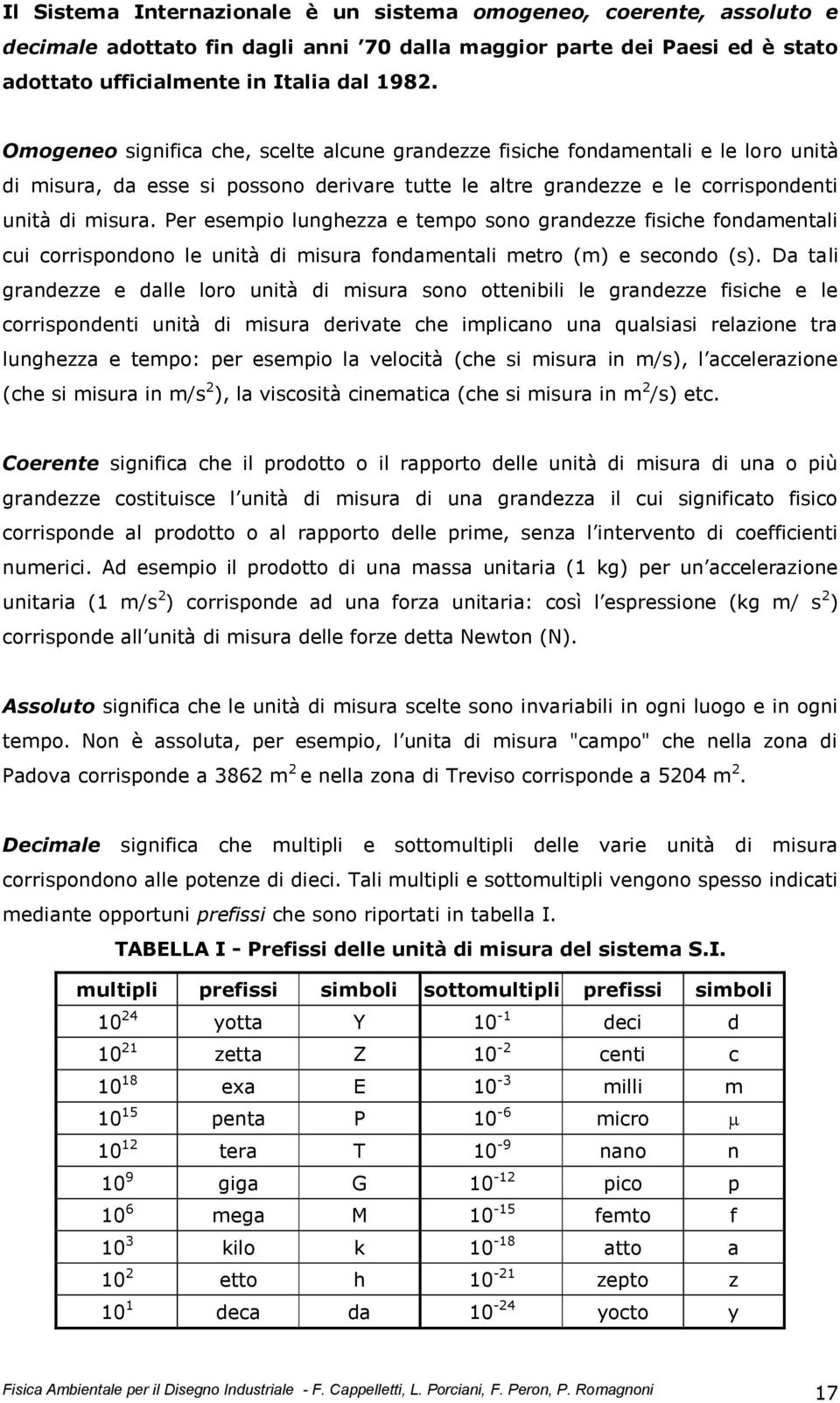 Per esempio lunghezza e tempo sono grandezze fisiche fondamentali cui corrispondono le unità di misura fondamentali metro (m) e secondo (s).