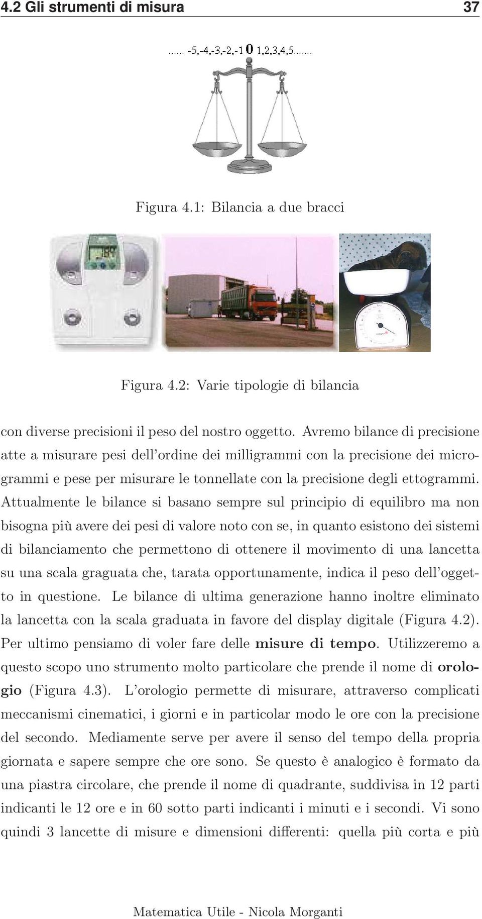 Attualmente le bilance si basano sempre sul principio di equilibro ma non bisogna più avere dei pesi di valore noto con se, in quanto esistono dei sistemi di bilanciamento che permettono di ottenere