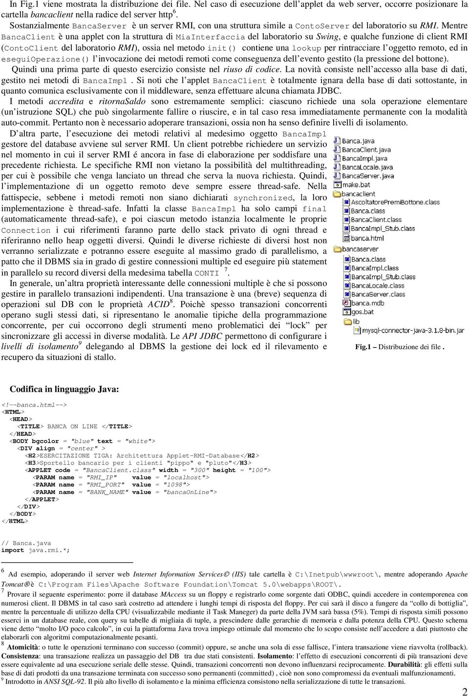 Mentre BancaClient è una applet con la struttura di MiaInterfaccia del laboratorio su Swing, e qualche funzione di client RMI (ContoClient del laboratorio RMI), ossia nel metodo init() contiene una