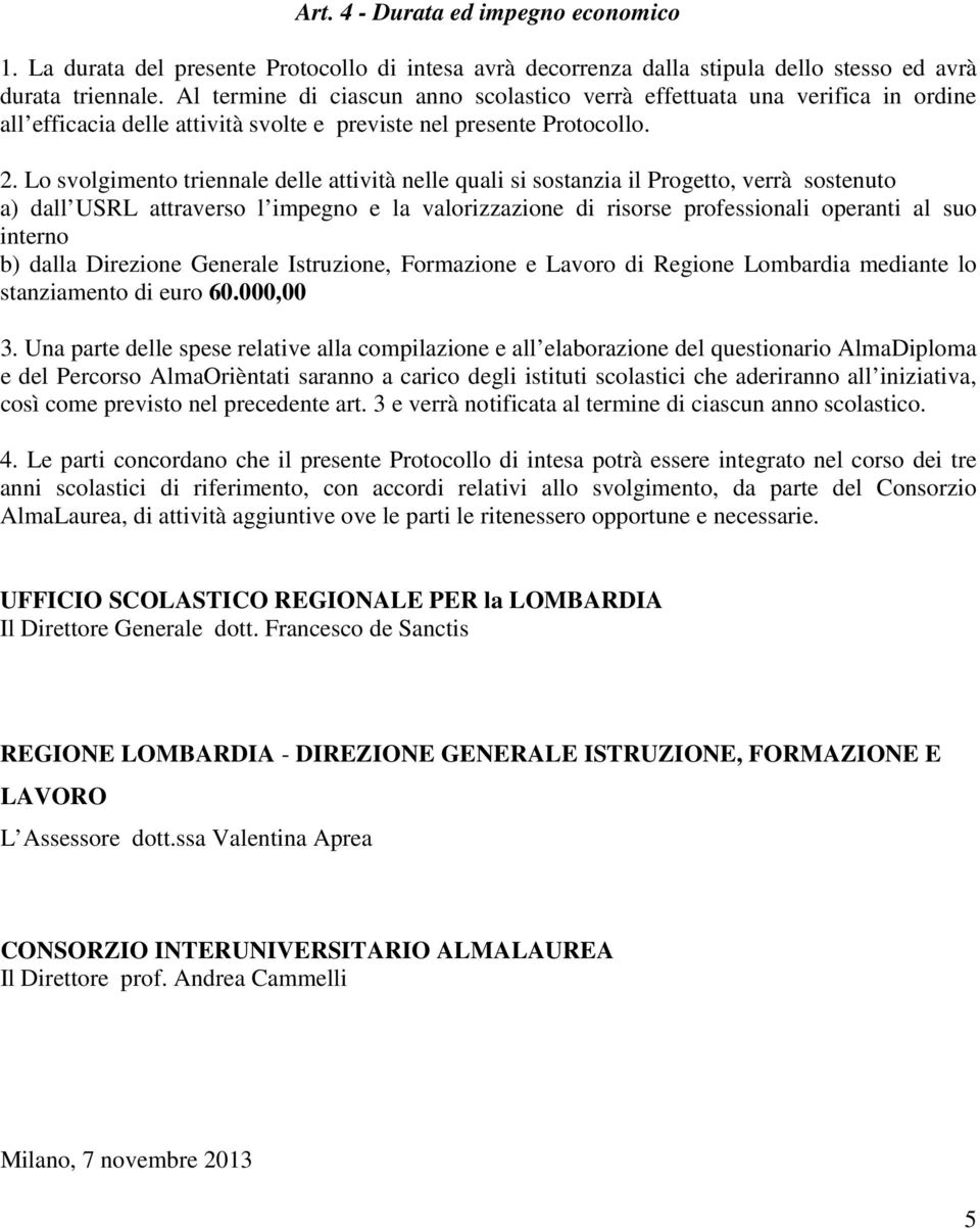 Lo svolgimento triennale delle attività nelle quali si sostanzia il Progetto, verrà sostenuto a) dall USRL attraverso l impegno e la valorizzazione di risorse professionali operanti al suo interno b)