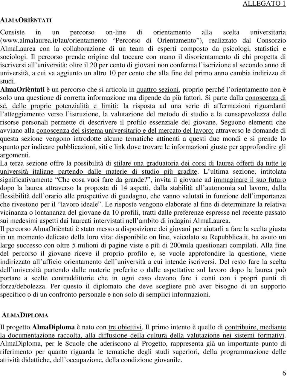 Il percorso prende origine dal toccare con mano il disorientamento di chi progetta di iscriversi all università: oltre il 20 per cento di giovani non conferma l iscrizione al secondo anno di