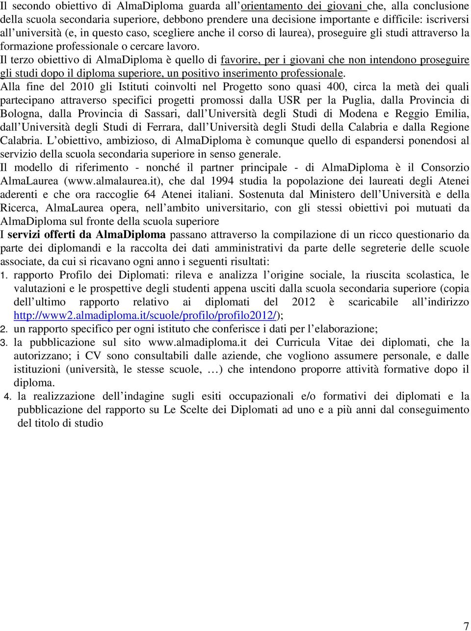 Il terzo obiettivo di AlmaDiploma è quello di favorire, per i giovani che non intendono proseguire gli studi dopo il diploma superiore, un positivo inserimento professionale.