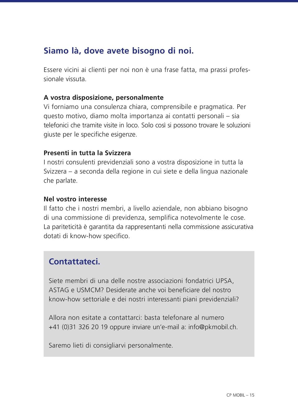 Per questo motivo, diamo molta importanza ai contatti personali sia telefonici che tramite visite in loco. Solo così si possono trovare le soluzioni giuste per le specifiche esigenze.