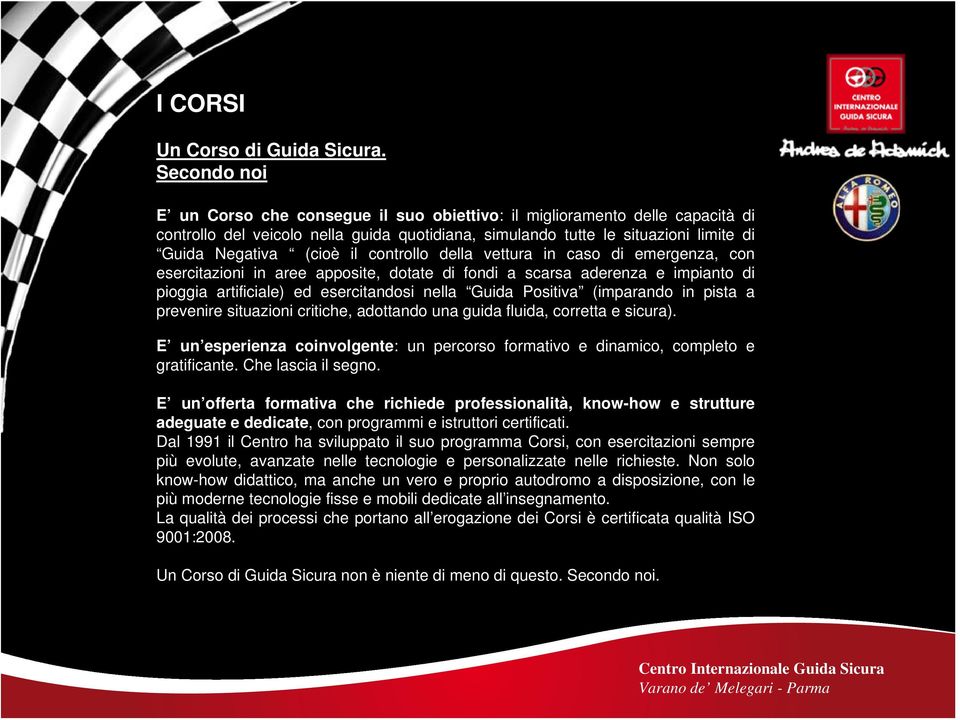 controllo della vettura in caso di emergenza, con esercitazioni in aree apposite, dotate di fondi a scarsa aderenza e impianto di pioggia artificiale) ed esercitandosi nella Guida Positiva (imparando