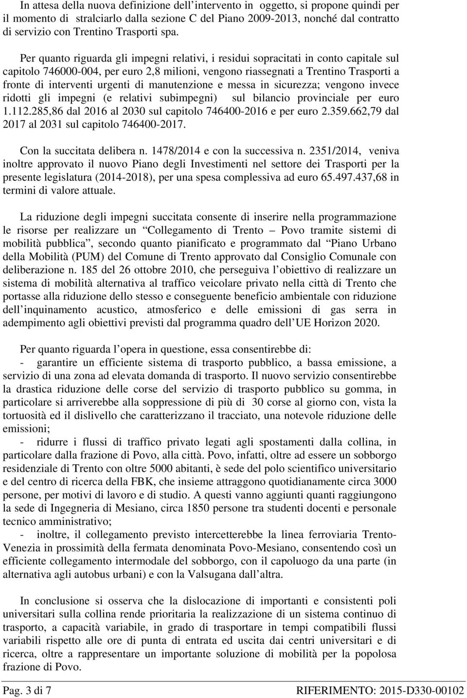 Per quanto riguarda gli impegni relativi, i residui sopracitati in conto capitale sul capitolo 746000-004, per euro 2,8 milioni, vengono riassegnati a Trentino Trasporti a fronte di interventi