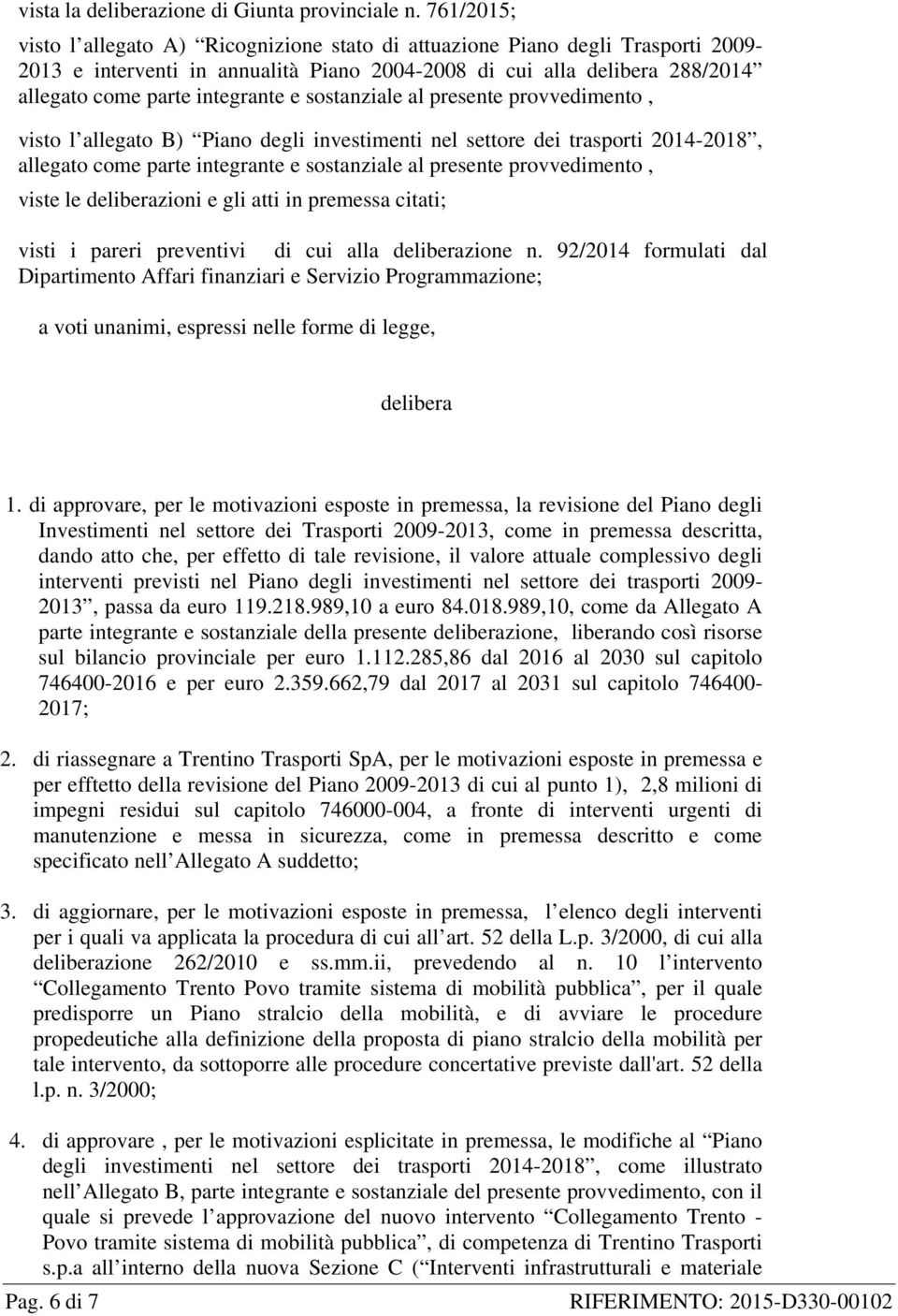 sostanziale al presente provvedimento, visto l allegato B) Piano degli investimenti nel settore dei trasporti 2014-2018, allegato come parte integrante e sostanziale al presente provvedimento, viste