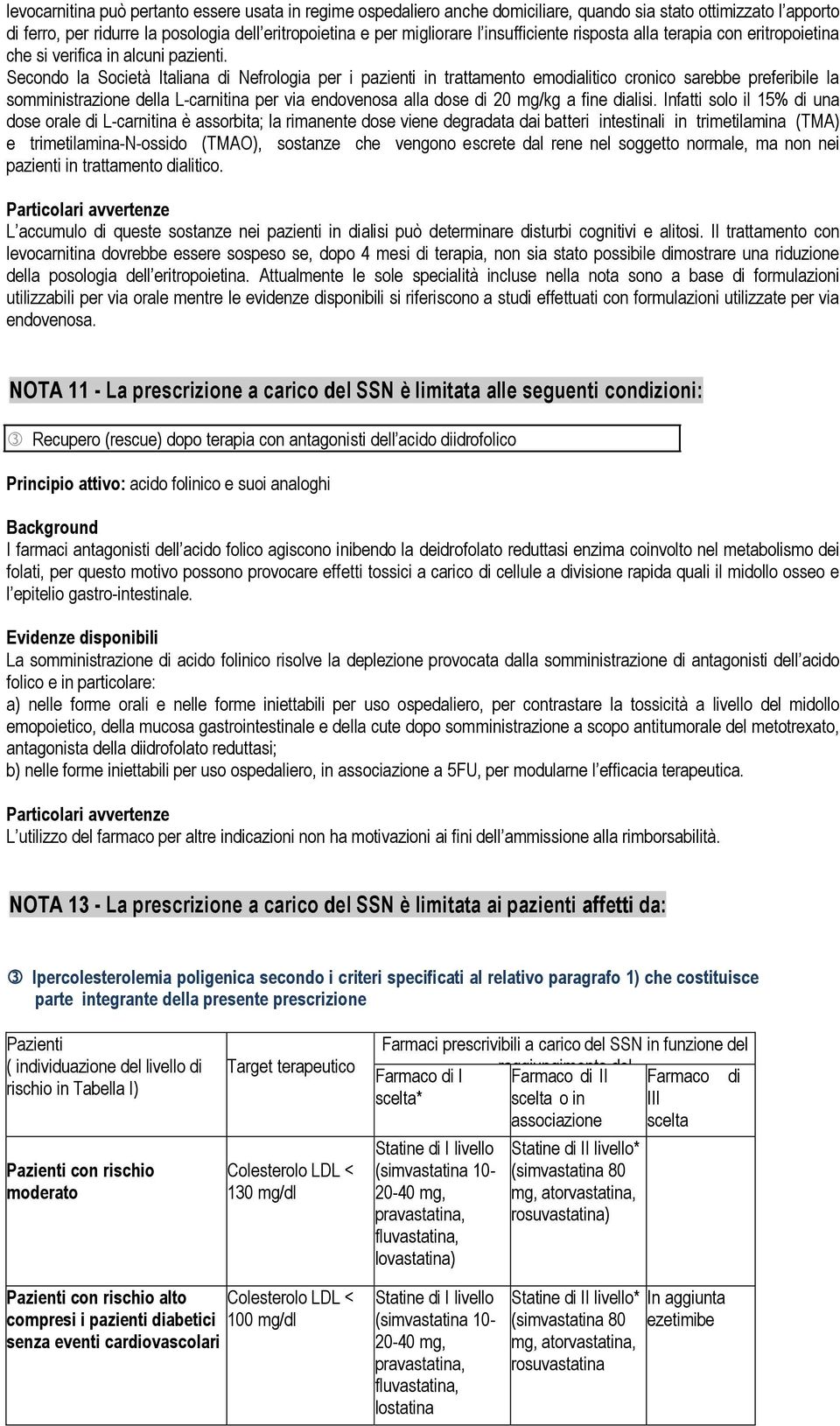 Secondo la Società Italiana di Nefrologia per i pazienti in trattamento emodialitico cronico sarebbe preferibile la somministrazione della L-carnitina per via endovenosa alla dose di 20 mg/kg a fine