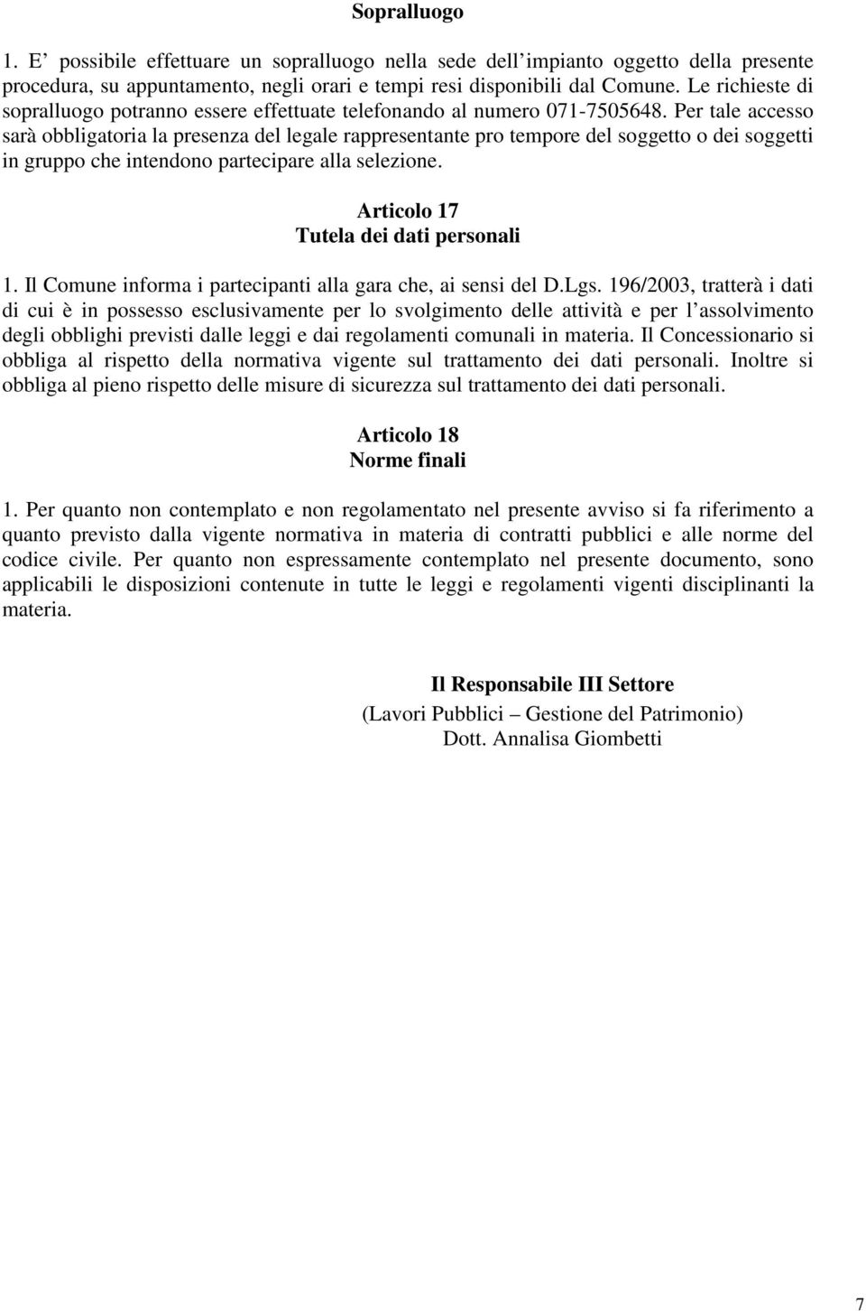 Per tale accesso sarà obbligatoria la presenza del legale rappresentante pro tempore del soggetto o dei soggetti in gruppo che intendono partecipare alla selezione.