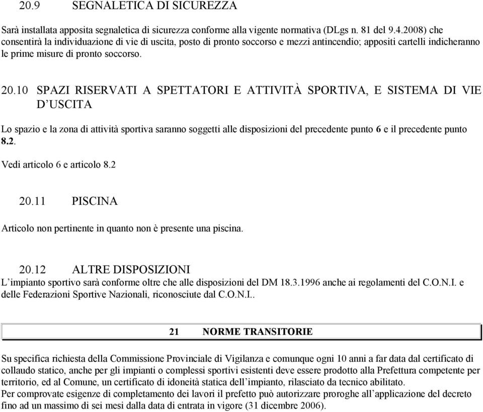 10 SPAZI RISERVATI A SPETTATORI E ATTIVITÀ SPORTIVA, E SISTEMA DI VIE D USCITA Lo spazio e la zona di attività sportiva saranno soggetti alle disposizioni del precedente punto 6 e il precedente punto