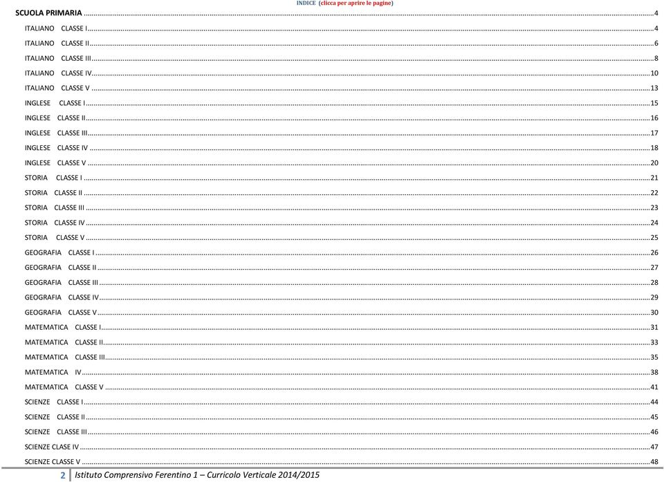 .. 24 STORIA CLASSE V... 25 GEOGRAFIA CLASSE I... 26 GEOGRAFIA CLASSE II... 27 GEOGRAFIA CLASSE III... 28 GEOGRAFIA CLASSE IV... 29 GEOGRAFIA CLASSE V... 30 MATEMATICA CLASSE I.