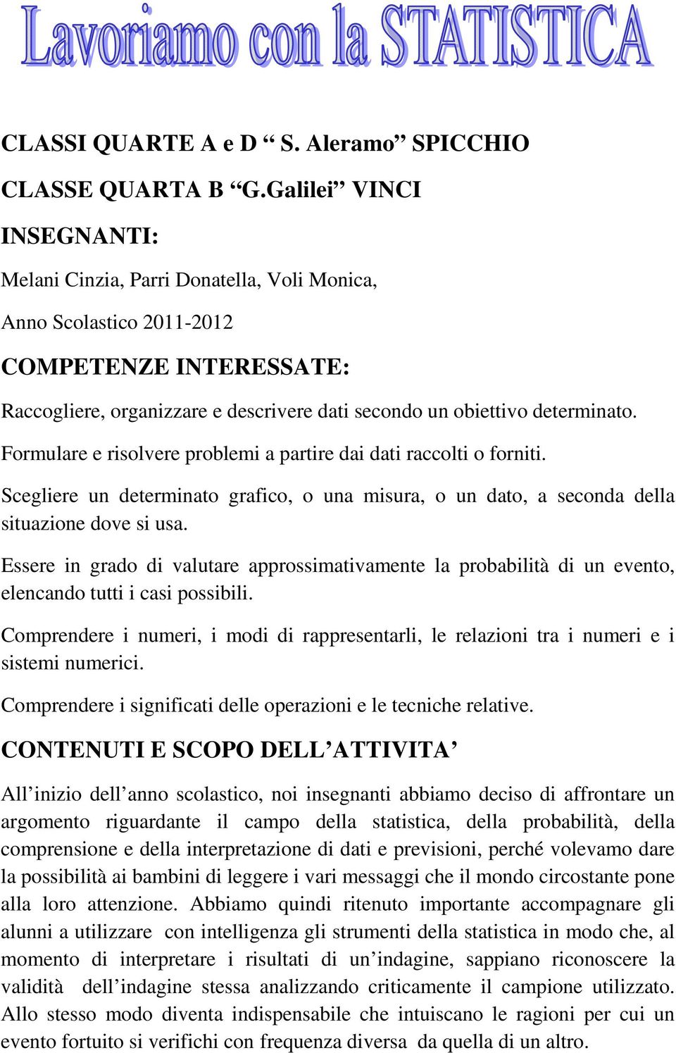 Formulare e risolvere problemi a partire dai dati raccolti o forniti. Scegliere un determinato grafico, o una misura, o un dato, a seconda della situazione dove si usa.