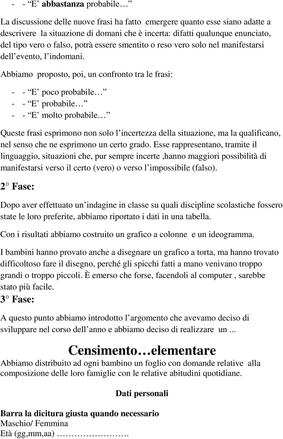 Abbiamo proposto, poi, un confronto tra le frasi: - - E poco probabile - - E probabile - - E molto probabile Queste frasi esprimono non solo l incertezza della situazione, ma la qualificano, nel