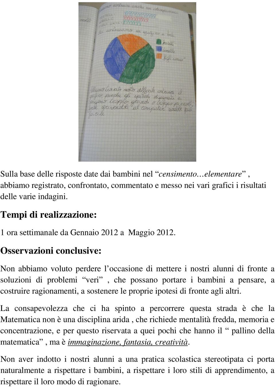 Osservazioni conclusive: Non abbiamo voluto perdere l occasione di mettere i nostri alunni di fronte a soluzioni di problemi veri, che possano portare i bambini a pensare, a costruire ragionamenti, a