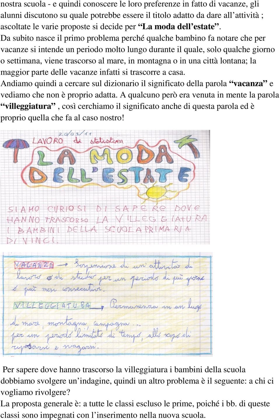 Da subito nasce il primo problema perché qualche bambino fa notare che per vacanze si intende un periodo molto lungo durante il quale, solo qualche giorno o settimana, viene trascorso al mare, in